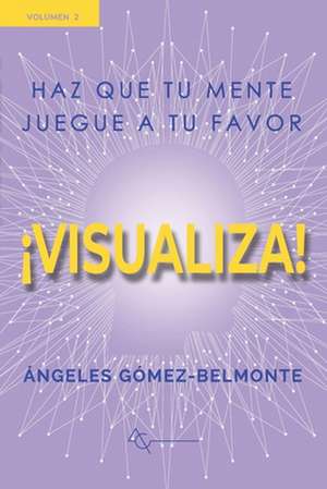 ¡visualiza!: Haz que tu mente juegue a tu favor de Angeles Gomez Belmonte