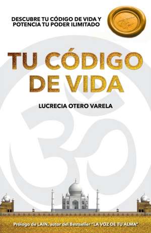 Tu Codigo de Vida: Descubre Tu Codigo de Vida Y Potencia Tu Poder Ilimitado de Lucrecia Otero Varela