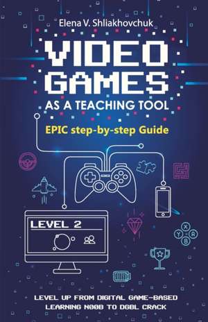 Video Games as a Teaching Tool. Epic step-by-step Guide de Elena V Shliakhovchuk