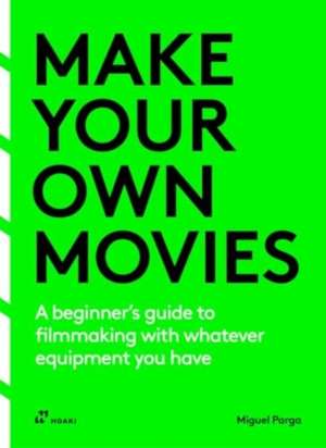 Make your own movies: A beginner's guide to filmmaking with whatever equipment you have de Miguel Parga