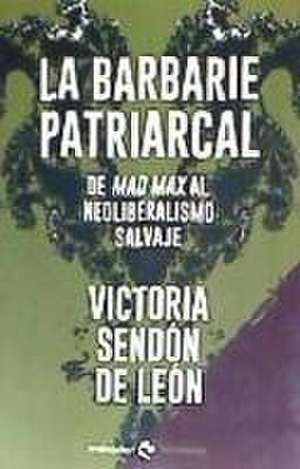 La barbarie patriarcal : de Mad Max al neoliberalismo salvaje de Victoria Sendón de León