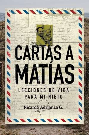 Cartas a Matías: Lecciones de vida para mi nieto de Ricardo Adrianza G.