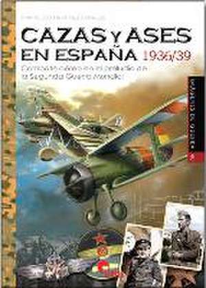 Cazas y ases en España 1936/39 : combate aéreo en el preludio de la Segunda Guerra Mundial de Francisco Martínez Canales