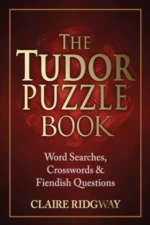 The Tudor Puzzle Book: Word Searches, Crosswords and Fiendish Questions de Claire Ridgway