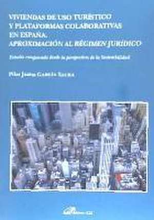 Viviendas de uso turístico y plataformas colaborativas en España : aproximación al régimen jurídico : estudio comparado desde la perspectiva de la sostenibilidad de Pilar Juana García Saura