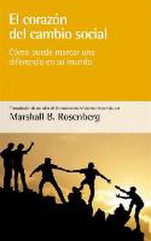 El corazón del cambio social : cómo puede marcar una diferencia en su mundo de Marshall B. Rosenberg