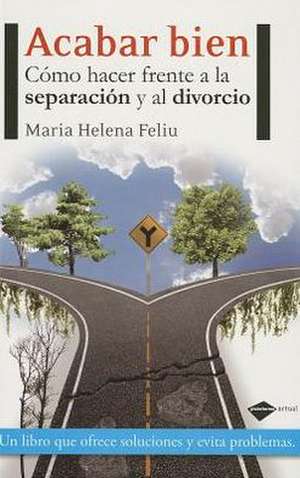 Acabar Bien: Como Hacer Frente a la Separacion y al Divorcio = End Well de Maria Helena Feliu i Pi de la Serra