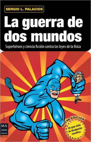 La Guerra de DOS Mundos: Superheroes y Ciencia Ficcion Contra Las Leyes de La Fisica de Sergio L. Palacios