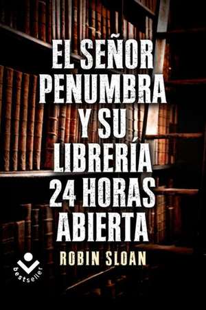 El Sr. Penumbra y su Libreria 24 Horas Abierta = Mr. Penumbra and His Library Open 24 Hours de Robin Sloan