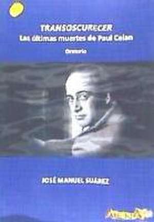 Transoscurecer : las últimas muertes de Paul Celan de José Manuel Suárez