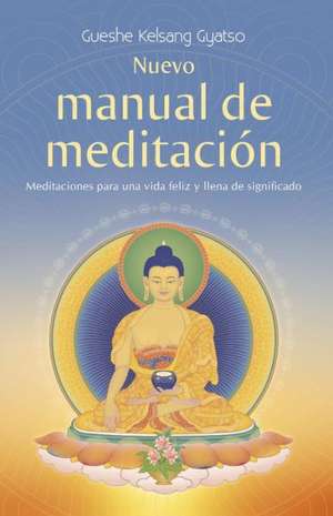 Nuevo Manual de Meditacion: Meditaciones Para Una Vida Feliz y Llena de Significado de Gyatso