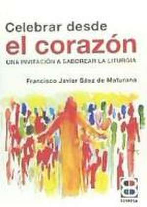 Celebrar desde el corazón : una invitación a saborear la liturgia de Francisco Javier Sáez de Maturana