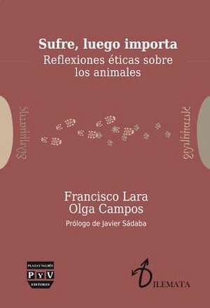 Sufre, luego importa : reflexiones éticas sobre los animales de Francisco Lara González