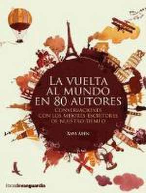 La vuelta al mundo en 80 autores : conversaciones con los mejores escritores de nuestro tiempo de Xavier Ayén Pasamonte