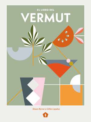 El Libro del Vermut: Un Barman Y Un Enólogo Celebran El Aperitivo Más Bebido del Mundo de Shaun Byrne