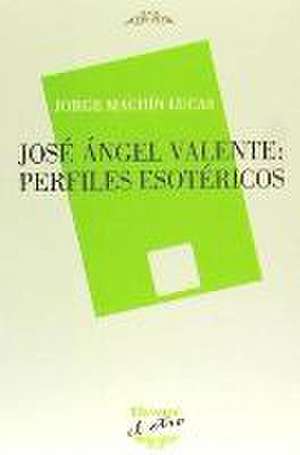 José Ángel Valente : perfiles esotéricos de Jorge Machín Lucas