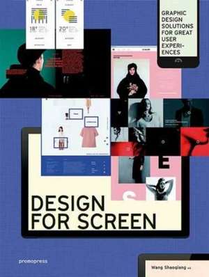 Design for Screen: Graphic Design Solutions for Great User Experiences de Wang Shaoqiang