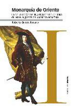 Monarquía de Oriente : la corte de Carlos III y el gobierno de Italia durante la Guerra de Sucesión española de Roberto Quirós Rosado