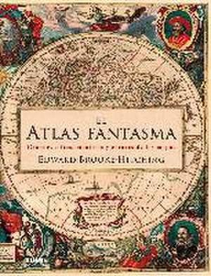 El atlas fantasma : grandes mitos, mentiras y errores de los mapas de Edward Brooke-Hitching