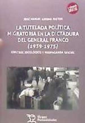 La tutela política migratoria en la dictadura del general Franco, 1939-1975 : control ideológico y propaganda oficial de José Manuel Azcona