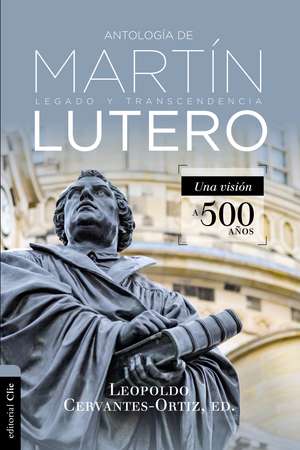 Antología de Martín Lutero: Legado y transcendencia. Una vision antológica. de Leopoldo Cervantes-Ortiz