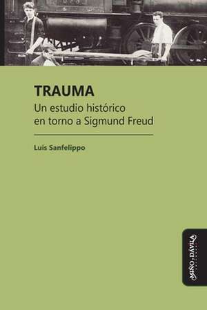 Trauma: Un estudio histórico en torno a Sigmund Freud de Luis César Sanfelippo