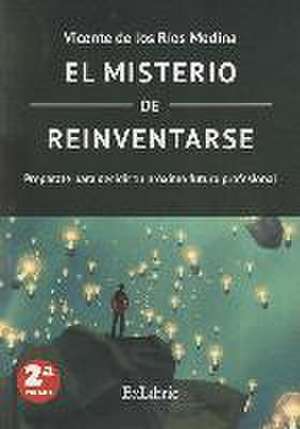 El misterio de reinventarse : prepárate para decidir tu próximo futuro profesional de Vicente de los Ríos Medina