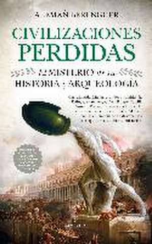 Civilizaciones Perdidas. El Misterio de Su Historia Y Arqueologia de Rafael Aleman Berenguer