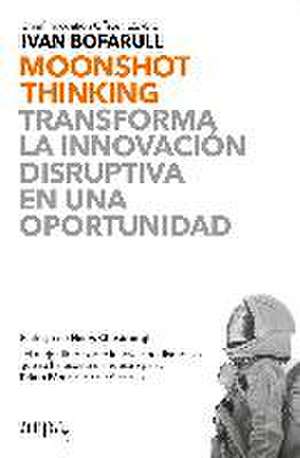 Moonshot thinking : transforma la innovación disruptiva en una oportunidad de Iván Bofarull