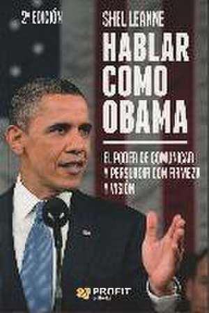 Hablar como Obama : el poder de comunicar y persuadir con firmeza y visión de Shel Leanne