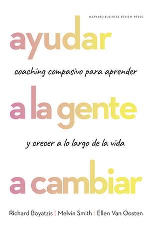 Ayudar a la Gente a Cambiar (Helping People Change: Coaching with Compassion for Lifelong Leraning and Growth Spanish Edition) de Richard Boyatzis