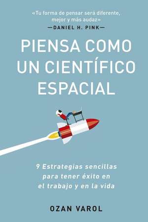 Piensa Como Un Científico Espacial (Think Like a Rockect Scientist Spanish Edition): 9 Estrategias Sencillas Para Tener Éxito En El Trabajo Y En La Vi de Ozan Varol