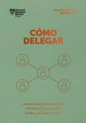 Cómo Delegar. Serie Management En 20 Minutos (Delegating Work Spanish Edition) de Harvard Business Review