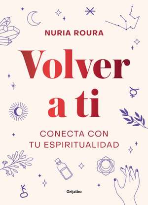 Volver a Ti. Conecta Con Tu Espiritualidad / Walk Your Way Back to Yourself. Connect with Your Spirituality de Nuria Roura