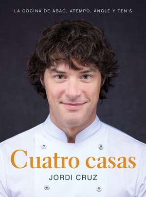 Cuatro Casas. La Cocina de Jordi En Abac, Atempo, Angle Y Ten's / Four Homes. Jo Rdi's Cooking in Abac, Atempo, Angle, and Tens de Jordi Cruz