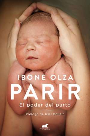 Parir: El Poder del Parto (Nueva Ed. Prefacio Autora) / Birth. the Power of Labor (Updated Edition) de Ibone Olza