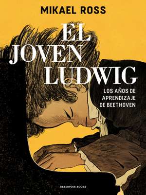 El Joven Ludwig. Los Años de Aprendizaje de Beethoven / Golden Boy: Beethoven's Youth de Mikael Ross