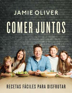 Comer Juntos: Recetas Fáciles Para Disfrutar / Together: Meals to Share, Celebra Te & Enjoy de Jamie Oliver