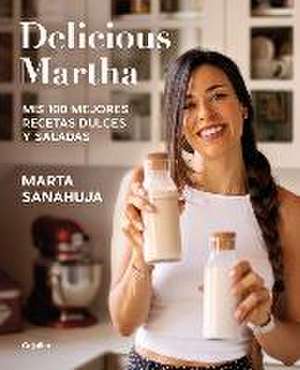 Delicious Martha. MIS 100 Mejores Recetas Dulces Y Saladas / Delicious Martha. M Y 100 Best Sweet and Savory Recipes de Marta Sanahuja