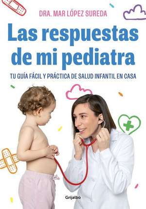 Las Respuestas de Mi Pediatra: Tu Guía Fácil Y Práctica de Salud Infantil En Cas a / Answers from My Pediatrician de Mar López