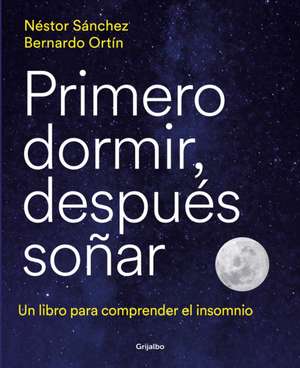 Primero Dormir, Después Soñar: Un Libro Para Combatir El Insomnio / First Sleep, Then Dream: A Book to Fight Insomnia de Néstor Sánchez