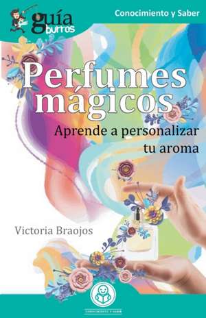 GuíaBurros Perfumes mágicos: Aprende a personalizar tu aroma de Victoria Braojos