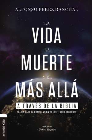 La vida, la muerte y el más allá a través de la Biblia: Claves para la comprensión de los textos sagrados de Alfonso Pérez Ranchal