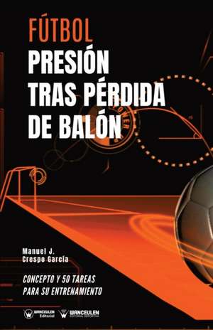 Fútbol. Presión tras pérdida: Concepto y 50 tareas para su entrenamiento de Manuel J. Crespo García