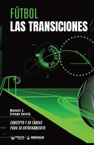 Fútbol: las transiciones: Concepto y 50 tareas para su entrenamiento de Manuel J. Crespo García