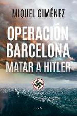 Operación Barcelona: Matar a Hitler de Miquel Gimenez Gomez