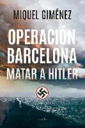 Operacion Barcelona: Matar a Hitler de Miquel Gimenez Gomez