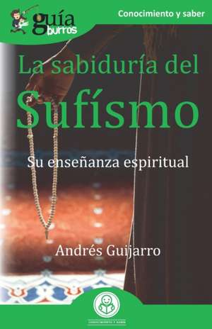 GuíaBurros La sabiduría del Sufísmo: Su enseñanza espiritual de Andrés Guijarro