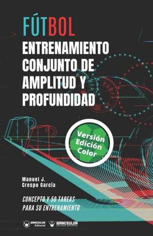 Fútbol. Entrenamiento conjunto de amplitud y profundidad: Concepto y 50 tareas para su entrenamiento (Versión Edición Color) de Manuel J. Crespo García