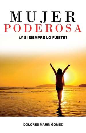 Mujer Poderosa: ¿Y si siempre lo fuiste? de Dolores Marin Gómez